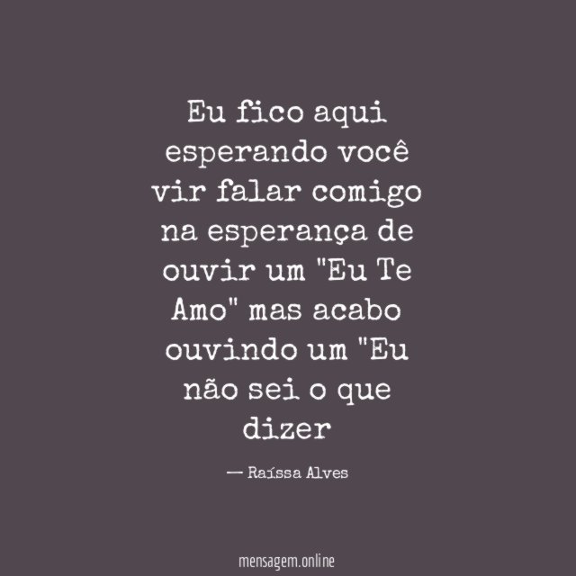 Eu fico aqui esperando você vir falar comigo