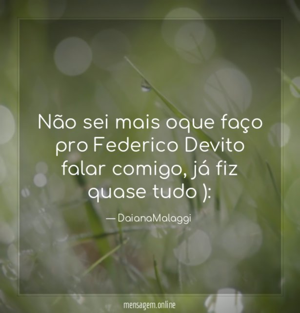 Não sei mais oque faço pro Federico Devito falar comigo