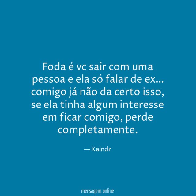 Foda é vc sair com uma pessoa e ela só falar de ex