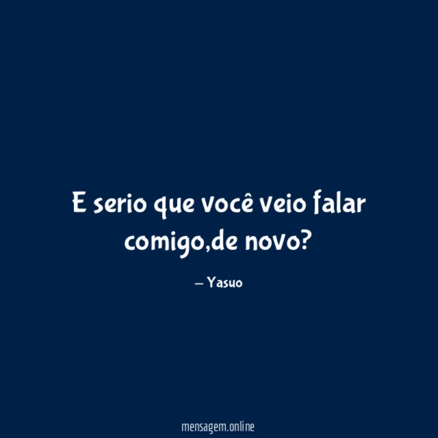E serio que você veio falar comigo