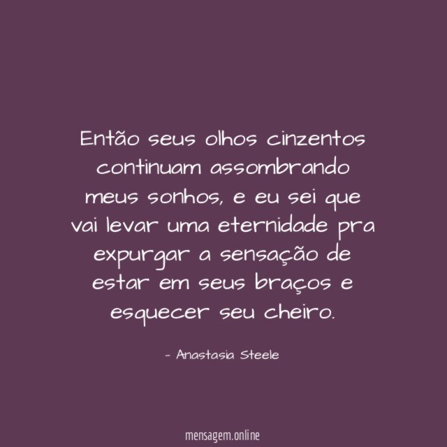 Então seus olhos cinzentos continuam assombrando meus sonhos