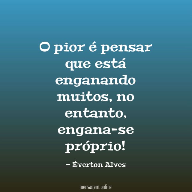 O pior é pensar que está enganando muitos