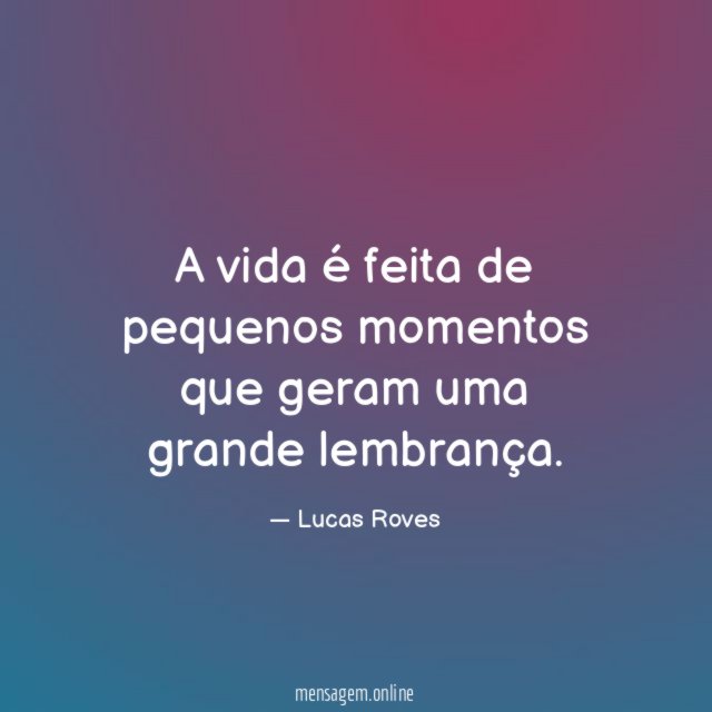 A vida é feita de pequenos momentos que geram uma grande lembrança