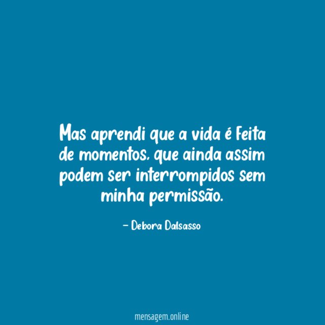 Mas aprendi que a vida é feita de momentos