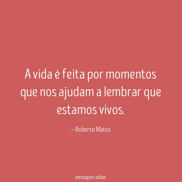 A vida é feita por momentos que nos