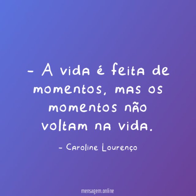 A vida é feita de momentos