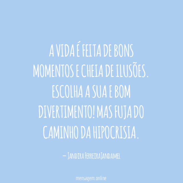 A vida é feita de bons momentos e cheia de ilusões