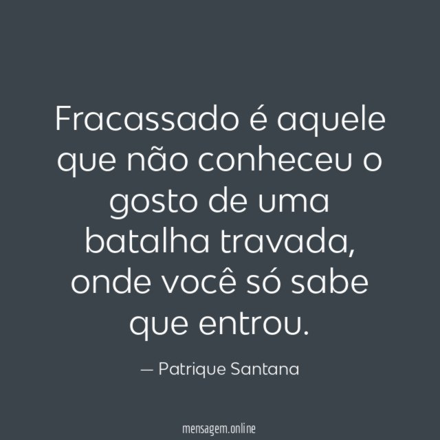 Fracassado é aquele que não conheceu o gosto de uma batalha travada