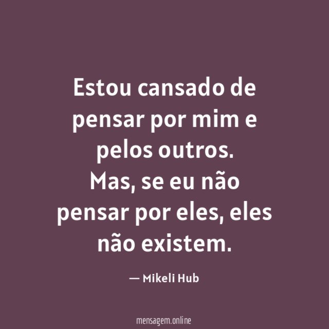 Estou cansado de pensar por mim e pelos outros