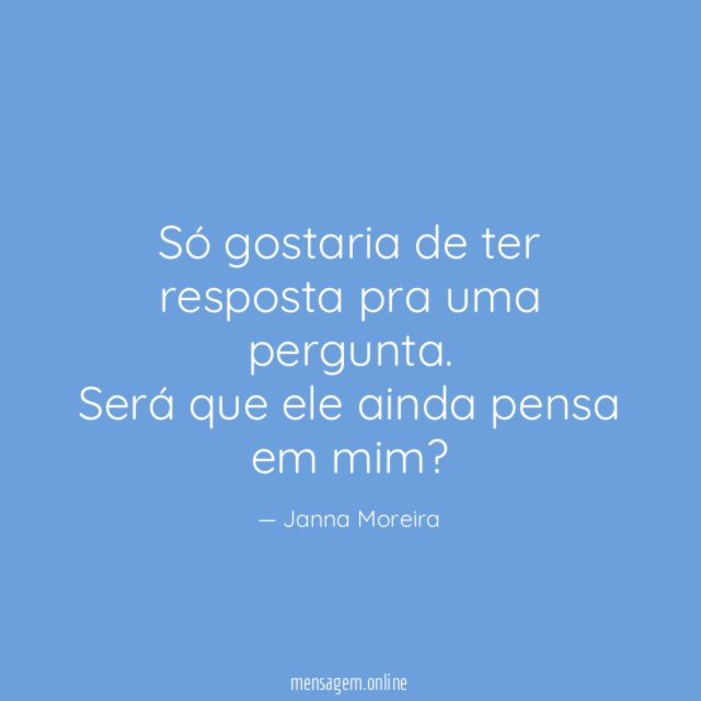 Só gostaria de ter resposta pra uma pergunta