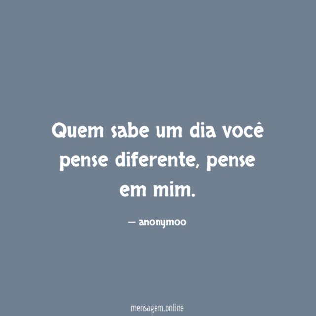 Quem sabe um dia você pense diferente