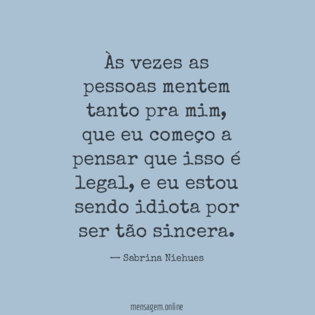 Às vezes as pessoas mentem tanto pra mim