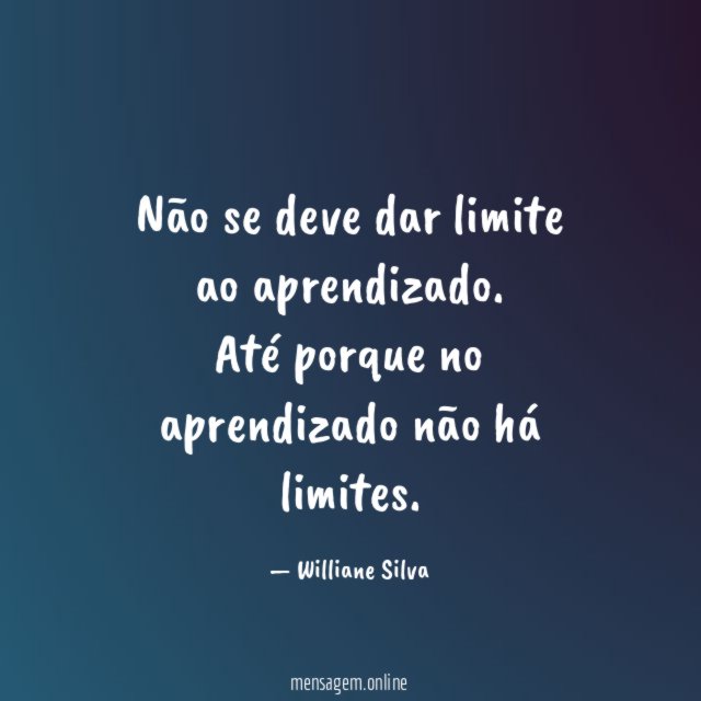 Não se deve dar limite ao aprendizado