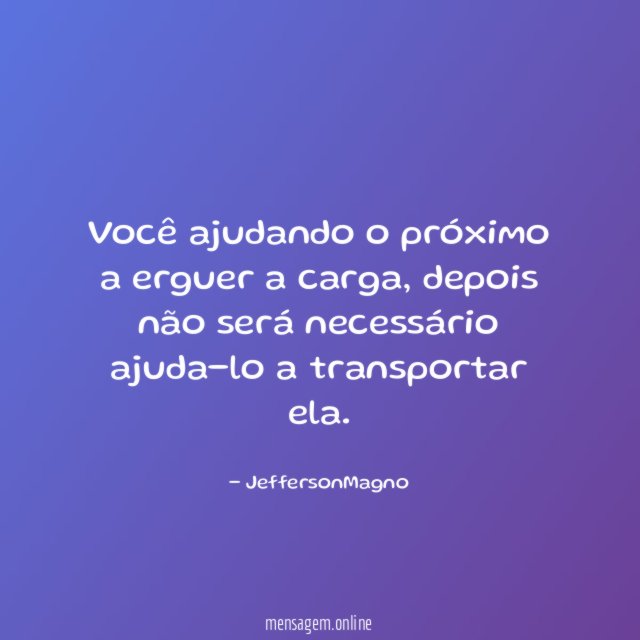 Você ajudando o próximo a erguer a carga