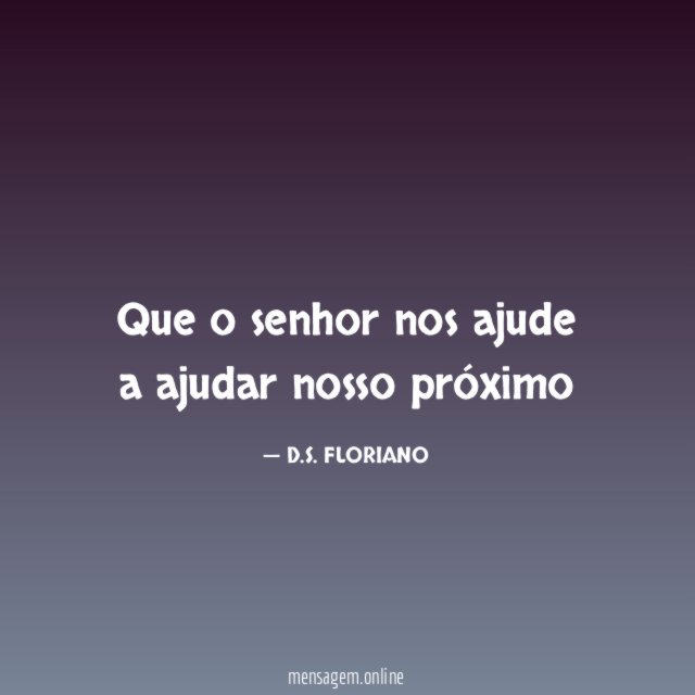 Que o senhor nos ajude a ajudar nosso próximo