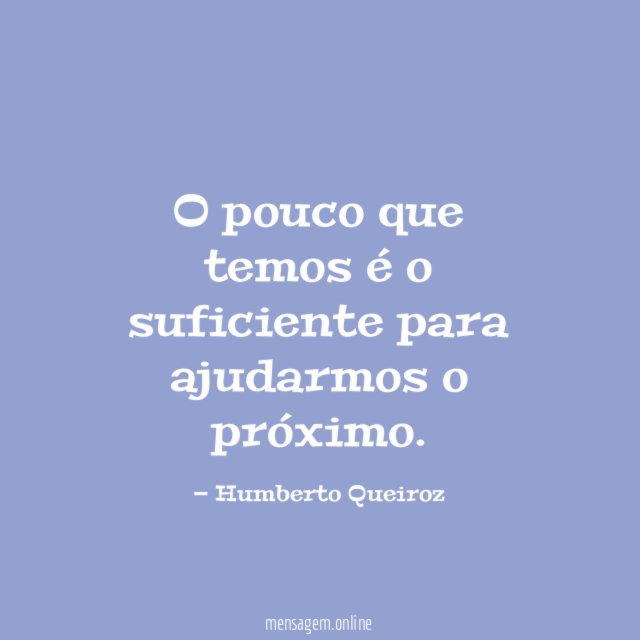 O pouco que temos é o suficiente para ajudarmos o próximo