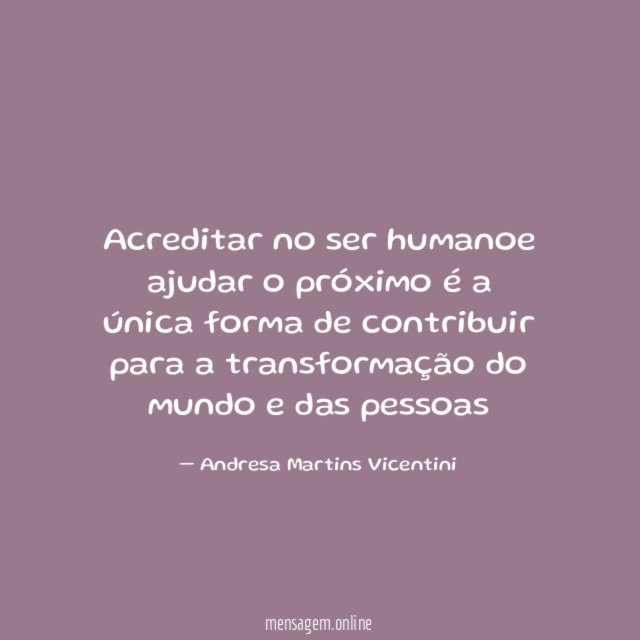 Acreditar no ser humanoe ajudar o próximo é
