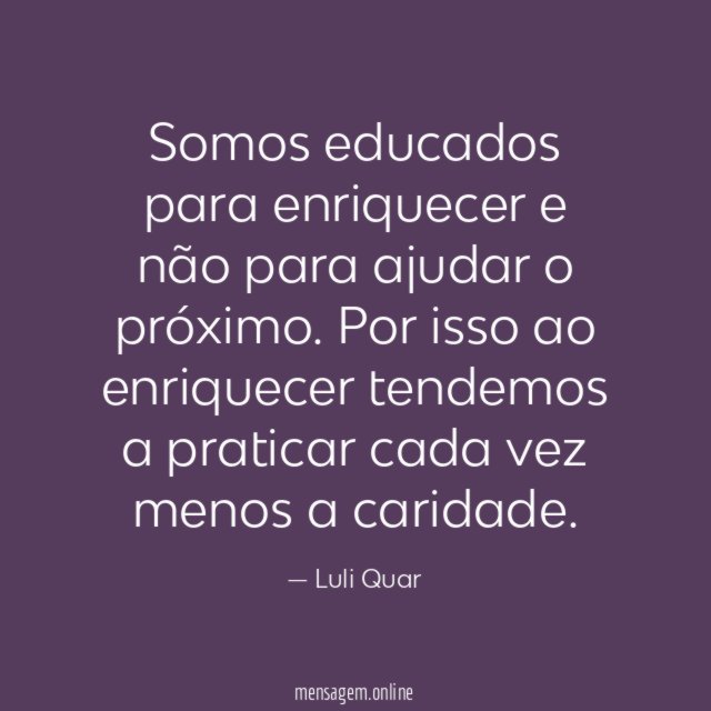 Somos educados para enriquecer e não para ajudar o próximo