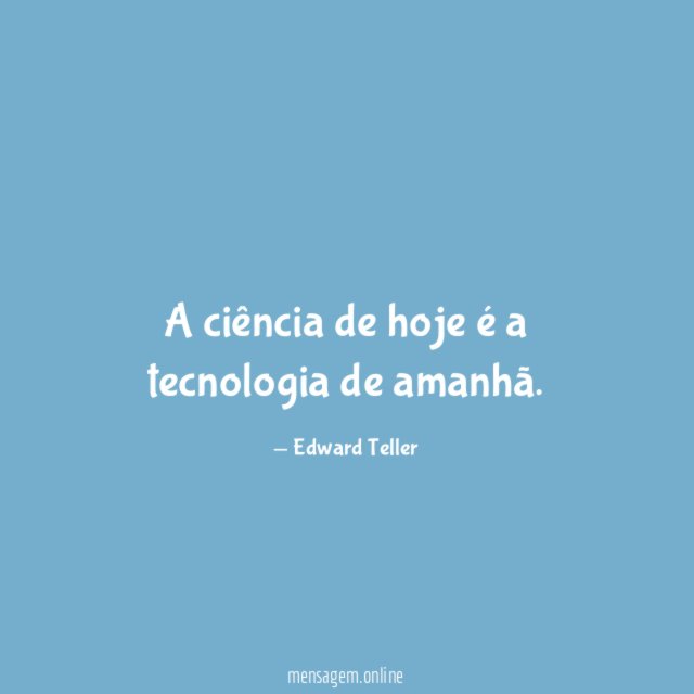 A ciência de hoje é a tecnologia de amanhã