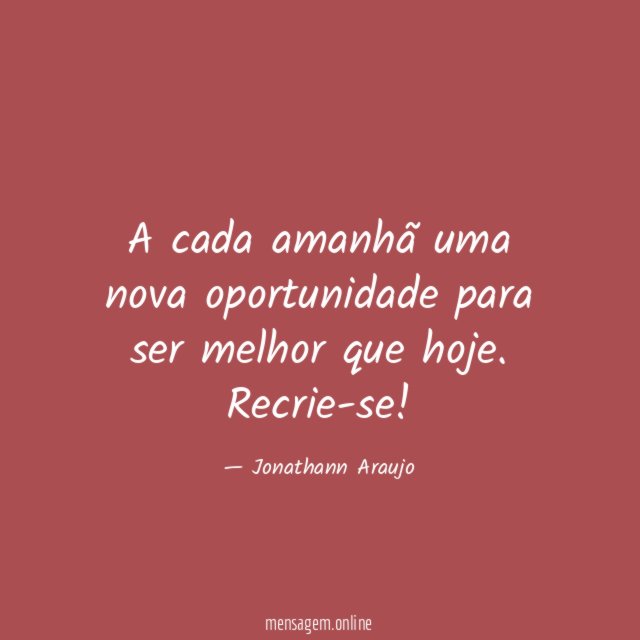 A cada amanhã uma nova oportunidade para ser melhor que hoje