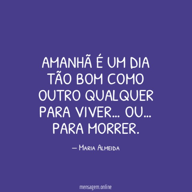 Amanhã é um dia tão bom como outro qualquer para viver