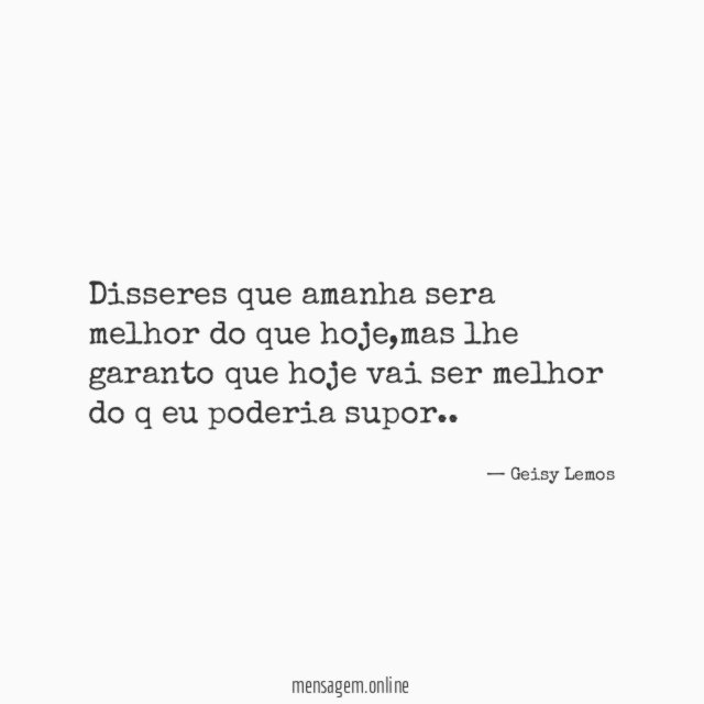 Disseres que amanha sera melhor do que hoje