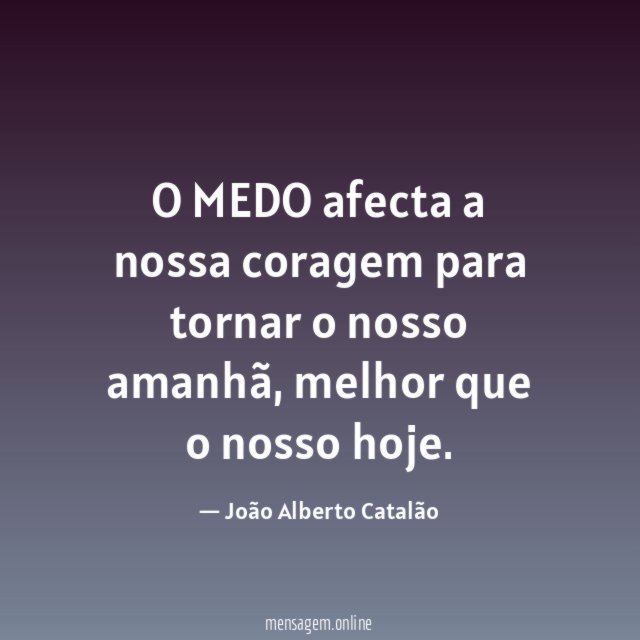 O MEDO afecta a nossa coragem para tornar o nosso amanhã