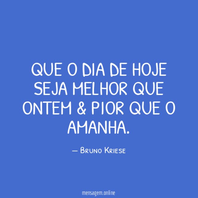 Que o Dia De Hoje Seja Melhor Que