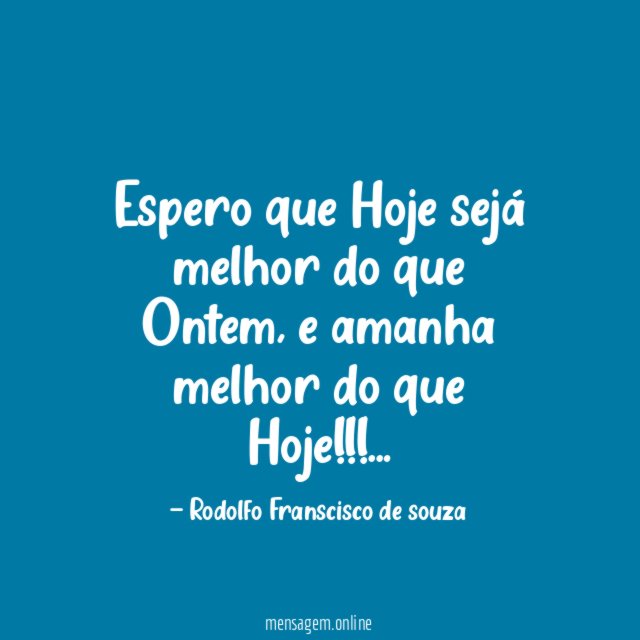 Espero que Hoje sejá melhor do que Ontem