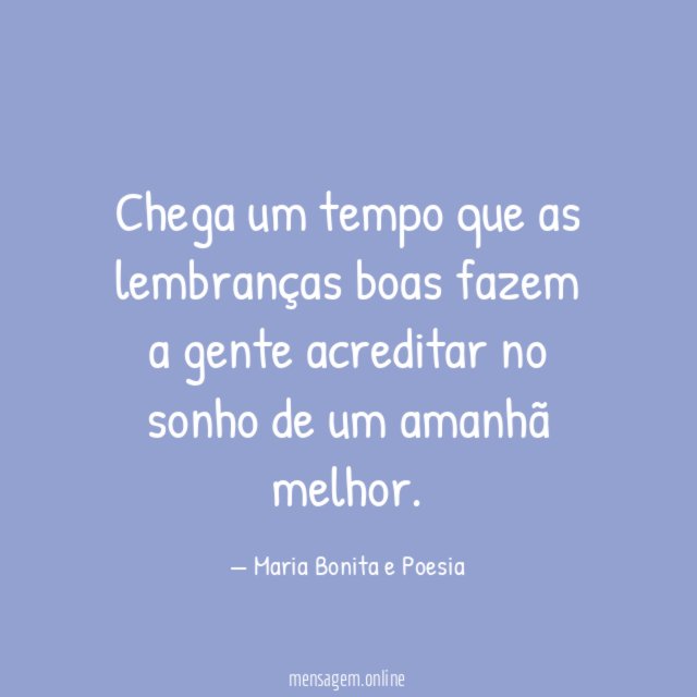 Chega um tempo que as lembranças boas fazem