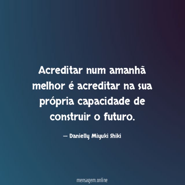 Acreditar num amanhã melhor é acreditar na sua