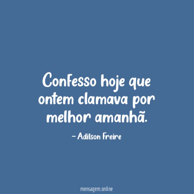 Confesso hoje que ontem clamava por melhor amanhã