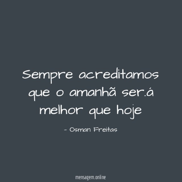 Sempre acreditamos que o amanhã ser