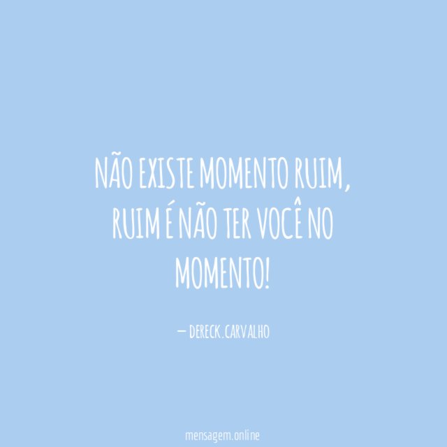 Não existe momento ruim