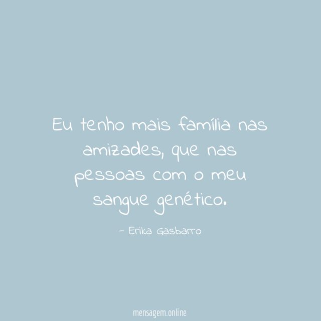 Eu tenho mais família nas amizades