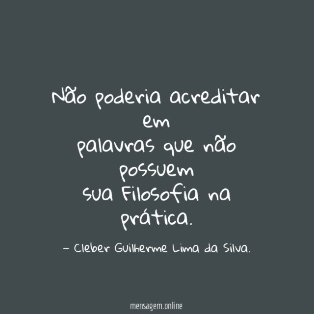 Não poderia acreditar em palavras que não possuem sua Filosofia