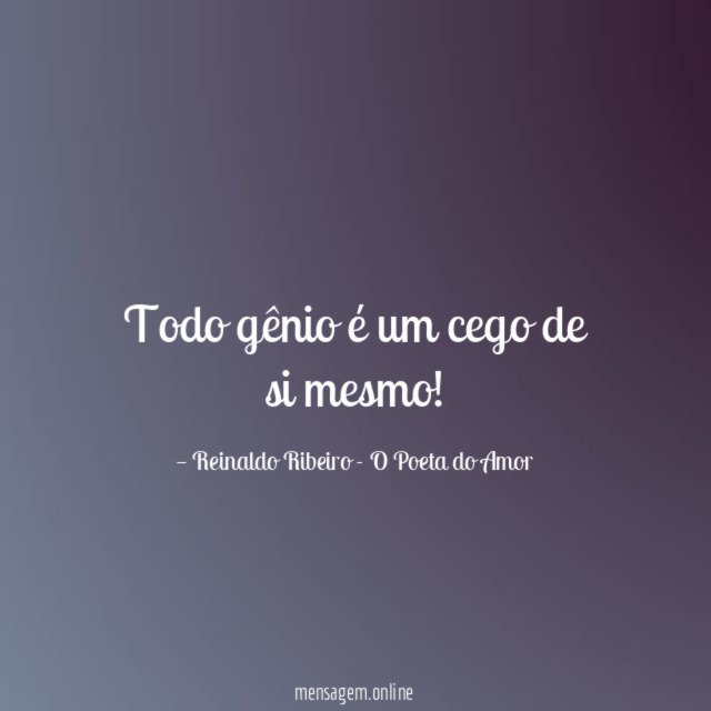 Todo gênio é um cego de si mesmo