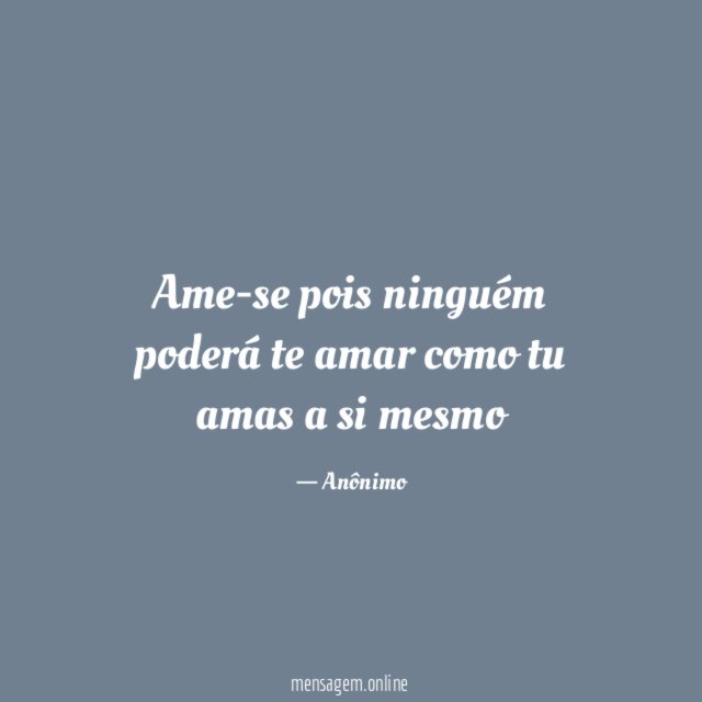 Ame-se pois ninguém poderá te amar como tu