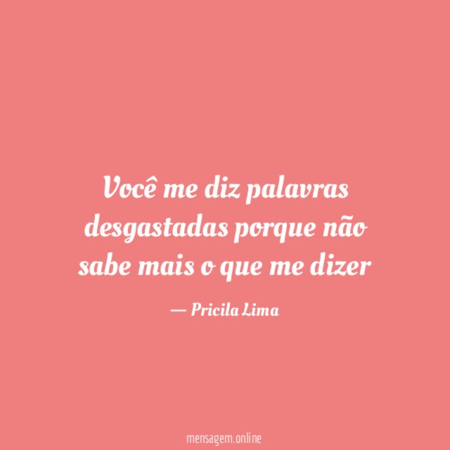 Você me diz palavras desgastadas porque não sabe