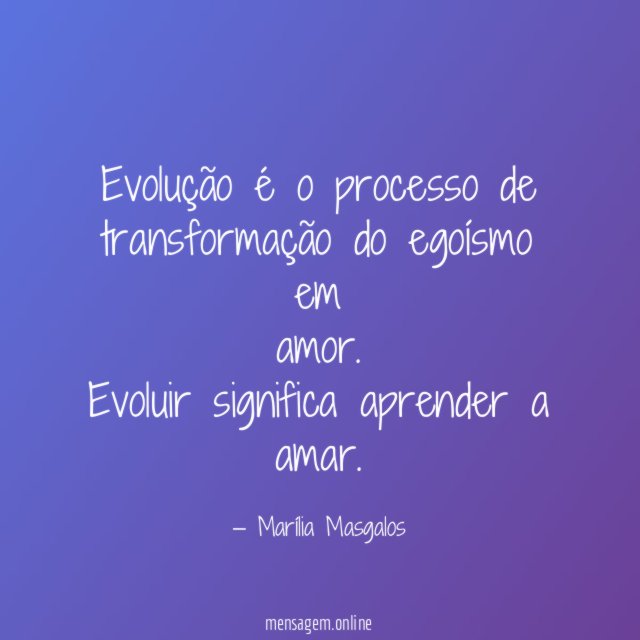 Evolução é o processo de transformação do egoísmo em amor