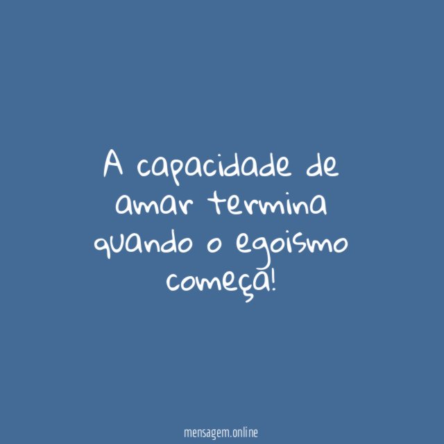A capacidade de amar termina quando o egoismo começa