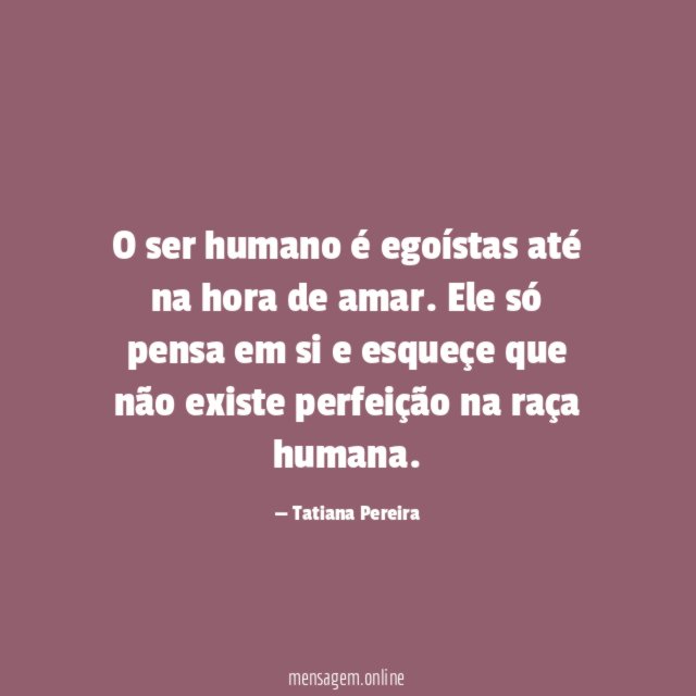 O ser humano é egoístas até na hora de amar