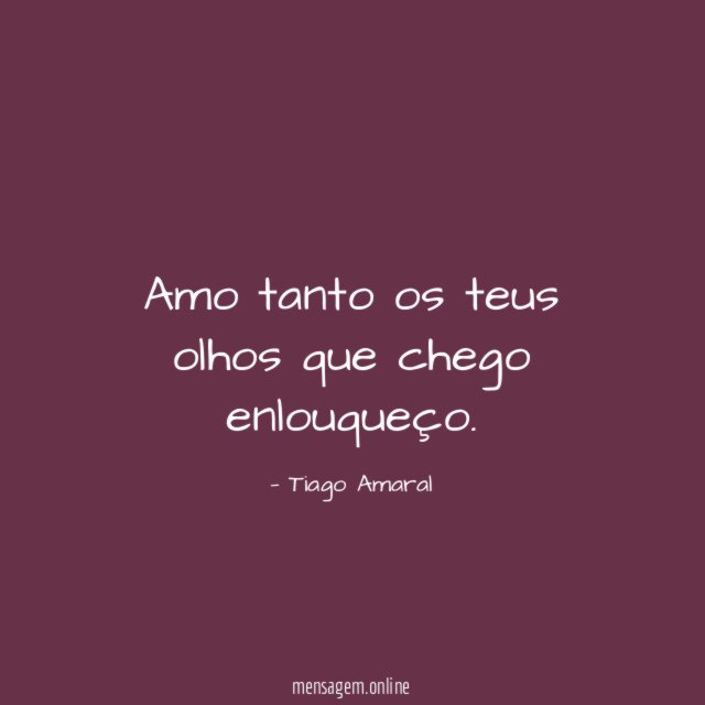 Amo tanto os teus olhos que chego enlouqueço