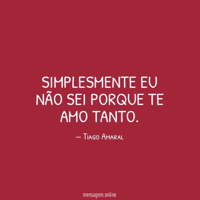 Simplesmente eu não sei porque te amo tanto