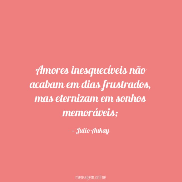 Amores inesquecíveis não acabam em dias frustrados