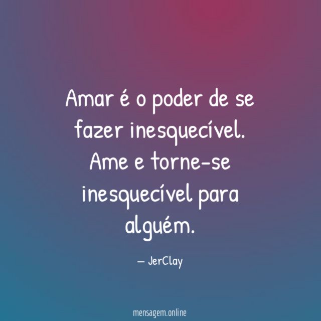 Amar é o poder de se fazer inesquecível