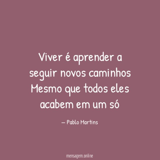 Viver é aprender a seguir novos caminhos Mesmo que