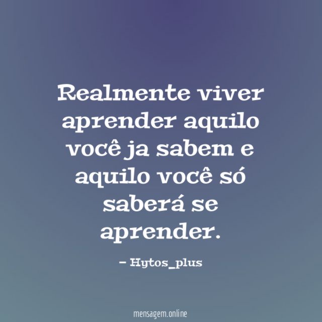 Realmente viver aprender aquilo você ja sabem
