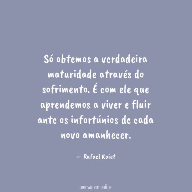 Só obtemos a verdadeira maturidade através do sofrimento