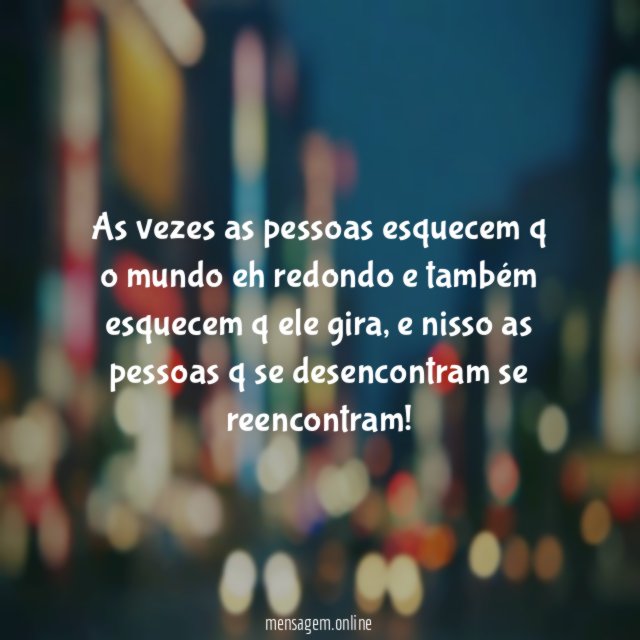 As vezes as pessoas esquecem q o mundo